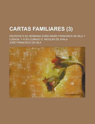 Book cover for Cartas Familiares; Escritas a Su Hermana Dona Maria Francisca de Isla y Losada, y a Su Cunado D. Nicolas de Ayala (3 )