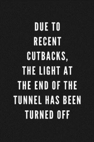 Cover of Due To Recent Cutbacks, The Light At The End Of The Tunnel Has Been Turned Off