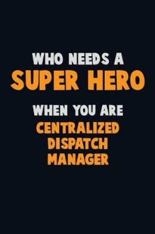 Cover of Who Need A SUPER HERO, When You Are Centralized Dispatch Manager