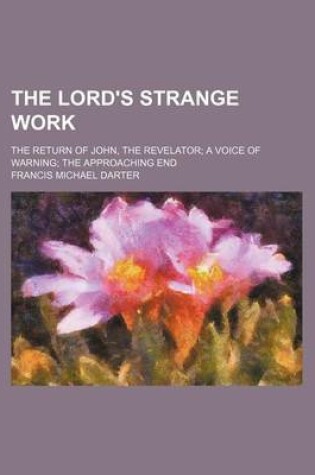 Cover of The Lord's Strange Work; The Return of John, the Revelator a Voice of Warning the Approaching End