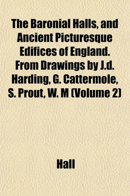 Book cover for The Baronial Halls, and Ancient Picturesque Edifices of England. from Drawings by J.D. Harding, G. Cattermole, S. Prout, W. M (Volume 2)