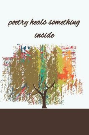 Cover of poetry heals something inside notebook for writers, kids and adults, Diary, Drawing, Creative Writting and Poetry