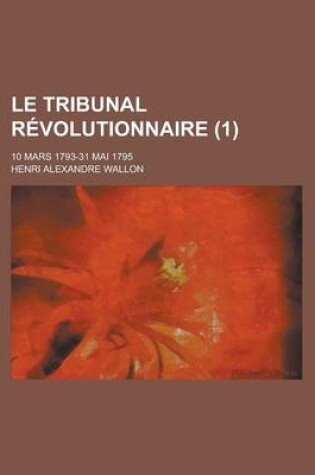 Cover of Le Tribunal Revolutionnaire; 10 Mars 1793-31 Mai 1795 (1)