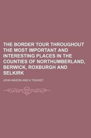 Cover of The Border Tour Throughout the Most Important and Interesting Places in the Counties of Northumberland, Berwick, Roxburgh and Selkirk