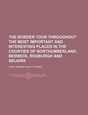 Book cover for The Border Tour Throughout the Most Important and Interesting Places in the Counties of Northumberland, Berwick, Roxburgh and Selkirk