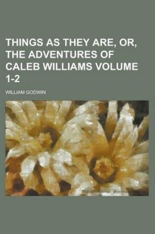 Cover of Things as They Are, Or, the Adventures of Caleb Williams (Volume 1)