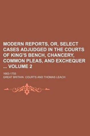 Cover of Modern Reports, Or, Select Cases Adjudged in the Courts of King's Bench, Chancery, Common Pleas, and Exchequer Volume 2; 1663-1755