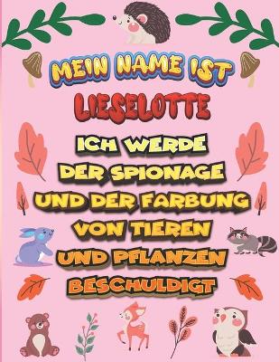 Book cover for Mein Name ist Lieselotte Ich werde der Spionage und der Farbung von Tieren und Pflanzen beschuldigt