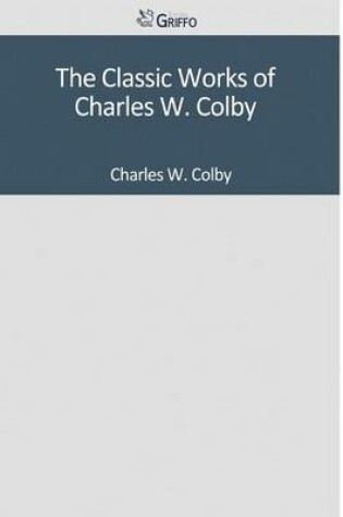 Cover of The Classic Works of Charles W. Colby