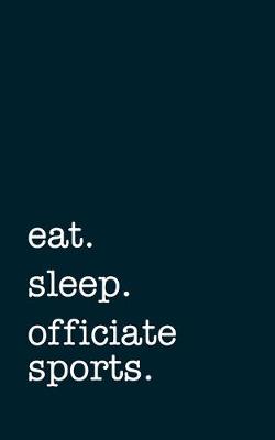 Book cover for eat. sleep. officiate sports. - Lined Notebook