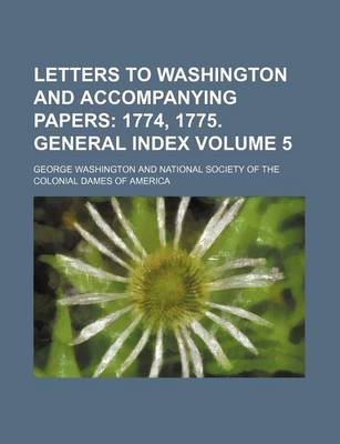 Book cover for Letters to Washington and Accompanying Papers Volume 5; 1774, 1775. General Index