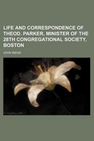 Cover of Life and Correspondence of Theod. Parker, Minister of the 28th Congregational Society, Boston