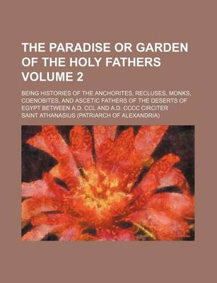 Book cover for The Paradise or Garden of the Holy Fathers; Being Histories of the Anchorites, Recluses, Monks, Coenobites, and Ascetic Fathers of the Deserts of Egypt Between A.D. CCL and A.D. CCCC Circiter Volume 2