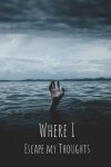 Book cover for Where I Escape My Thoughts