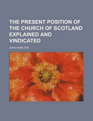 Book cover for The Present Position of the Church of Scotland Explained and Vindicated