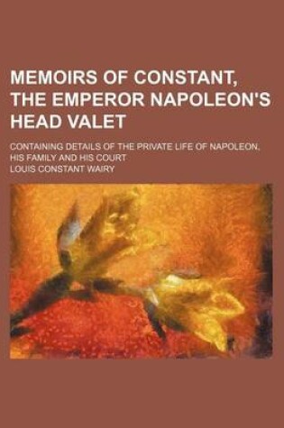 Cover of Memoirs of Constant, the Emperor Napoleon's Head Valet (Volume 4); Containing Details of the Private Life of Napoleon, His Family and His Court
