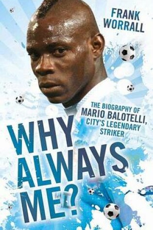 Cover of Why Always Me? - The Biography of Mario Balotelli, City's Legendary Striker