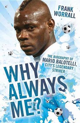 Book cover for Why Always Me? - The Biography of Mario Balotelli, City's Legendary Striker