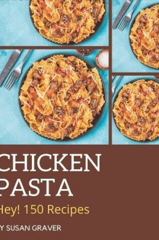 Cover of Hey! 150 Chicken Pasta Recipes