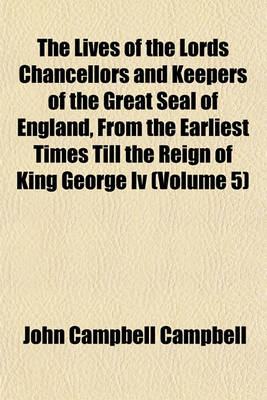 Book cover for The Lives of the Lords Chancellors and Keepers of the Great Seal of England, from the Earliest Times Till the Reign of King George IV (Volume 5)