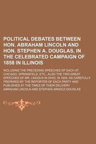 Cover of Political Debates Between Hon. Abraham Lincoln and Hon. Stephen A. Douglas, in the Celebrated Campaign of 1858 in Illinois; Including the Preceding Speeches of Each at Chicago, Springfield, Etc., Also the Two Great Speeches of Mr. Lincoln in Ohio, in 1859,