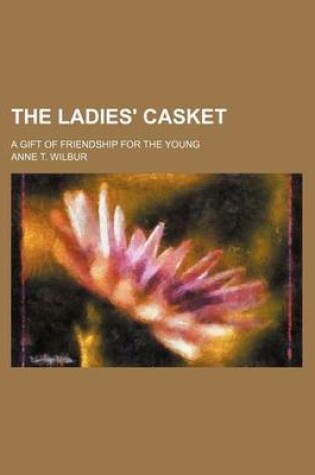 Cover of The Ladies' Casket; A Gift of Friendship for the Young
