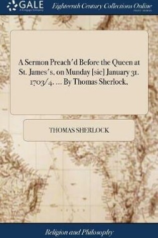 Cover of A Sermon Preach'd Before the Queen at St. James's, on Munday [sic] January 31. 1703/4. ... by Thomas Sherlock,