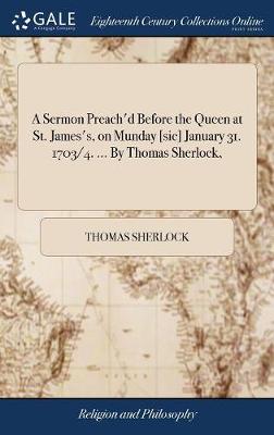 Book cover for A Sermon Preach'd Before the Queen at St. James's, on Munday [sic] January 31. 1703/4. ... by Thomas Sherlock,