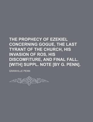 Book cover for The Prophecy of Ezekiel Concerning Gogue, the Last Tyrant of the Church, His Invasion of Ros, His Discomfiture, and Final Fall. [With] Suppl. Note [By G. Penn].