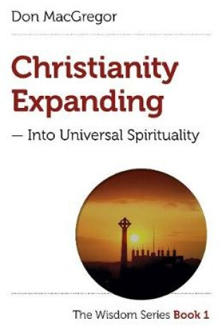 Cover of Christianity Expanding into Universal Spirituality : The Wisdom Series Book 1