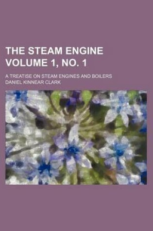 Cover of The Steam Engine Volume 1, No. 1; A Treatise on Steam Engines and Boilers