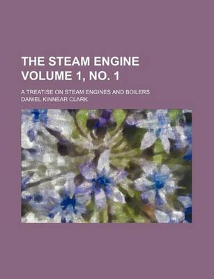 Book cover for The Steam Engine Volume 1, No. 1; A Treatise on Steam Engines and Boilers