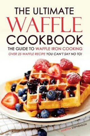 Cover of The Ultimate Waffle Cookbook - The Guide to Waffle Iron Cooking