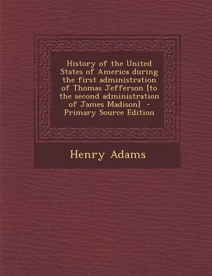 Book cover for History of the United States of America During the First Administration of Thomas Jefferson [To the Second Administration of James Madison]