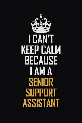 Book cover for I Can't Keep Calm Because I Am A Senior Support Assistant