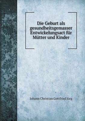 Book cover for Die Geburt als gesundheitsgemasser Entwickelungsact für Mütter und Kinder