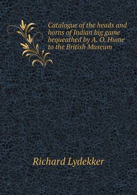 Book cover for Catalogue of the Heads and Horns of Indian Big Game Bequeathed by A. O. Hume to the British Museum