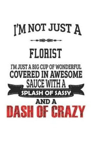 Cover of I'm Not Just A Florist I'm Just A Big Cup Of Wonderful Covered In Awesome Sauce With A Splash Of Sassy And A Dash Of Crazy