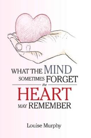 Cover of WHAT THE MIND SOMETIMES FORGET THE HEART MAY REMEMBER