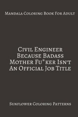 Cover of Mandala Coloring Book For Adults Civil Engineer Because Badass Mother fu*ker Isn't An official Job title