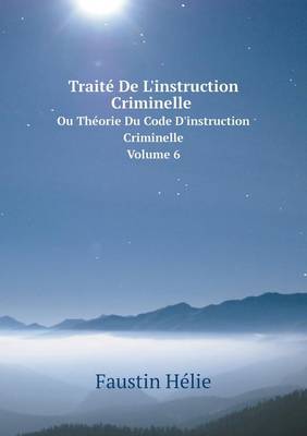 Book cover for Trait� De L'instruction Criminelle Ou Th�orie Du Code D'instruction Criminelle Volume 6