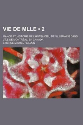 Cover of Vie de Mlle (2); Mance Et Historie de L'Hotel-Dieu de Villemarie Dans L'Ile de Montreal, En Canada