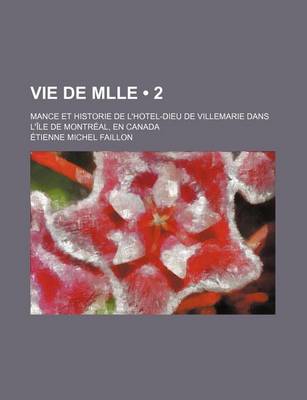 Book cover for Vie de Mlle (2); Mance Et Historie de L'Hotel-Dieu de Villemarie Dans L'Ile de Montreal, En Canada