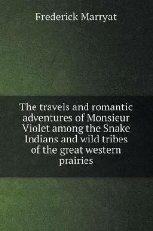 Cover of The Travels and Romantic Adventures of Monsieur Violet Among the Snake Indians and Wild Tribes of the Great Western Prairies