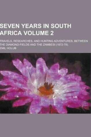 Cover of Seven Years in South Africa; Travels, Researches, and Hunting Adventures, Between the Diamond-Fields and the Zambesi (1872-79). Volume 2