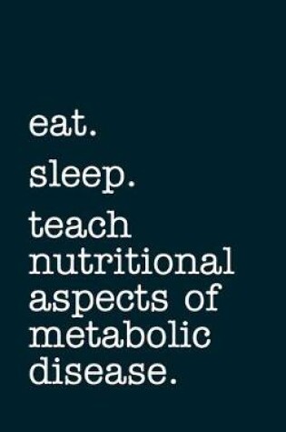 Cover of eat. sleep. teach nutritional aspects of metabolic disease. - Lined Notebook