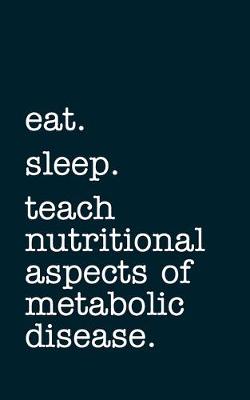 Book cover for eat. sleep. teach nutritional aspects of metabolic disease. - Lined Notebook