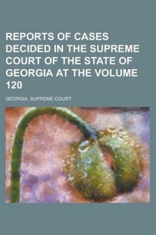 Cover of Reports of Cases Decided in the Supreme Court of the State of Georgia at the Volume 120