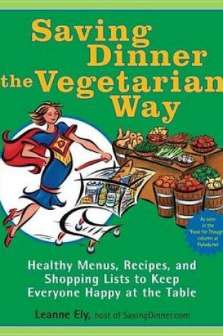 Cover of Saving Dinner the Vegetarian Way: Healthy Menus, Recipes, and Shopping Lists to Keep Everyone Happy at the Table