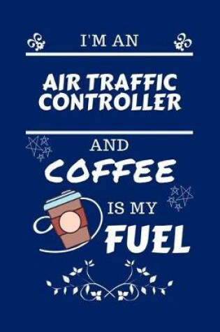 Cover of I'm An Air Traffic Controller And Coffee Is My Fuel